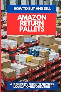 HOW TO BUY AND SELL AMAZON RETURN PALLETS: A Beginner’s Guide To Turning Liquidation Into Revenue