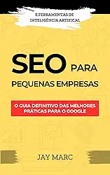 SEO para pequenas empresas: O guia definitivo das melhores práticas para o Google - com ferramentas de Inteligência Artificial