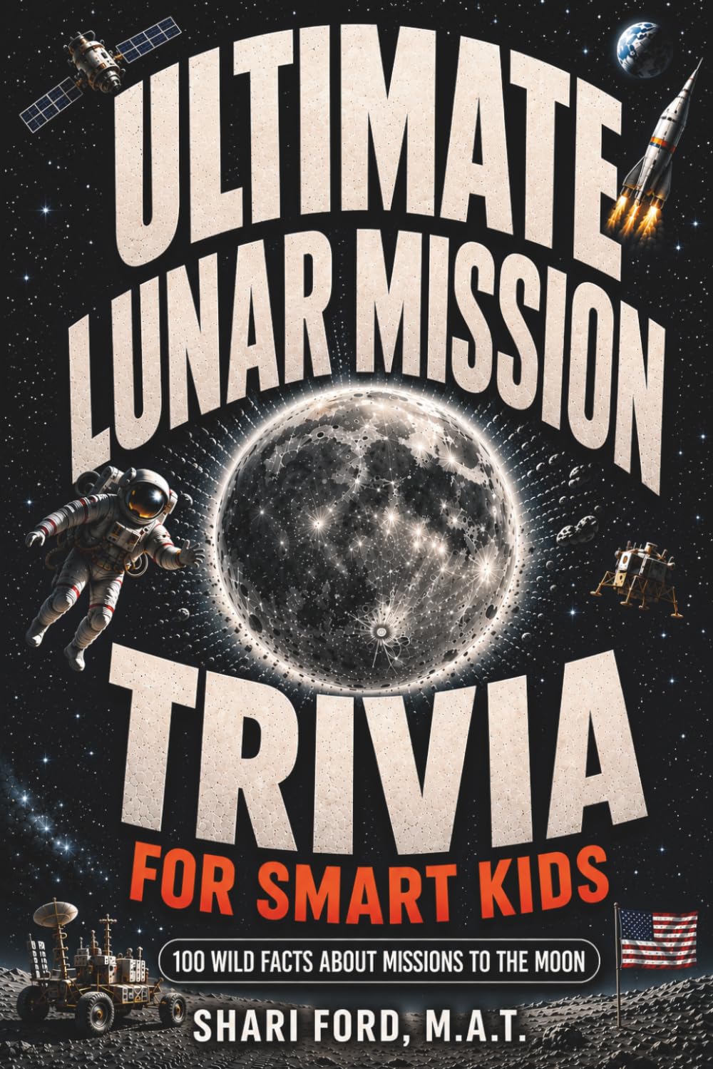 Ultimate Lunar Mission Trivia for Smart Kids: 100 Wild Facts About Missions to the Moon; Fun Facts, Apollo, Artemis, NASA, Exploration, Astronauts, ... for Kids (Ultimate Trivia for Smart Kids)