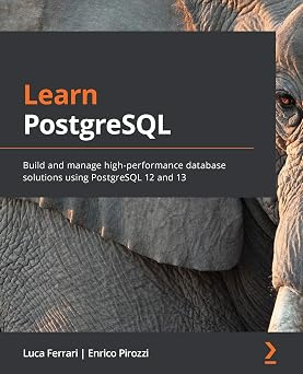 Learn PostgreSQL Build and manage high-performance database solutions using PostgreSQL 12 and 13