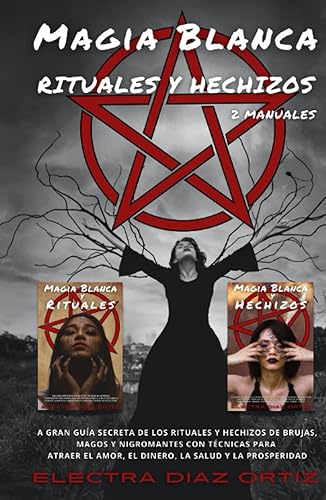 Magia Blanca RITUALES y HECHIZOS :2 Manuales en 1: La Gran Guía Secreta de los Rituales y Hechizos de Brujas, Magos y Nigromantes con técnicas para atraer el amor, el dinero, la salud y la prosperidad