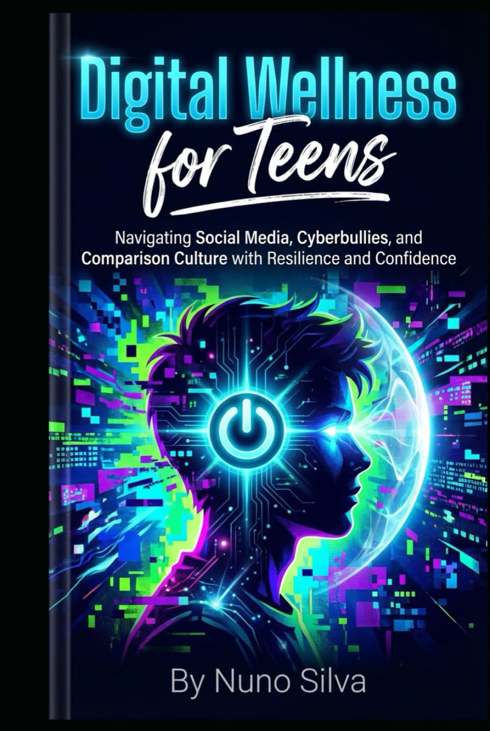 Digital Wellness for Teens: Navigating Social Media, Cyberbullies, and Comparison Culture with Resilience and Confidence