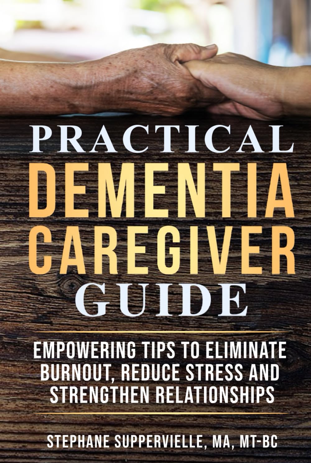 Practical Dementia Caregiver Guide: Empowering Tips To Eliminate Burnout, Reduce Stress and Strengthen Relationships