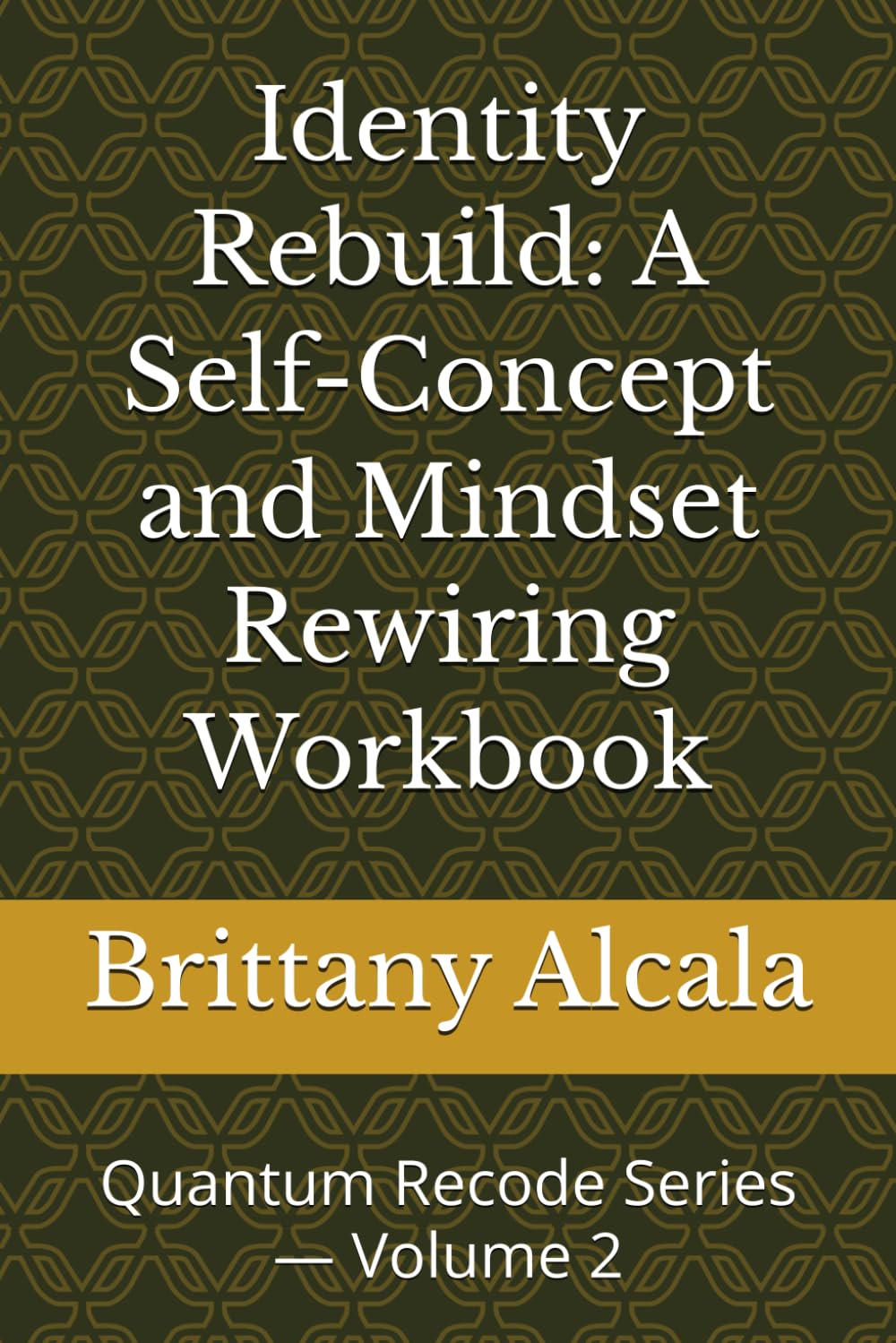 Identity Rebuild: A Self-Concept and Mindset Rewiring Workbook: Quantum Recode Series — Volume 2