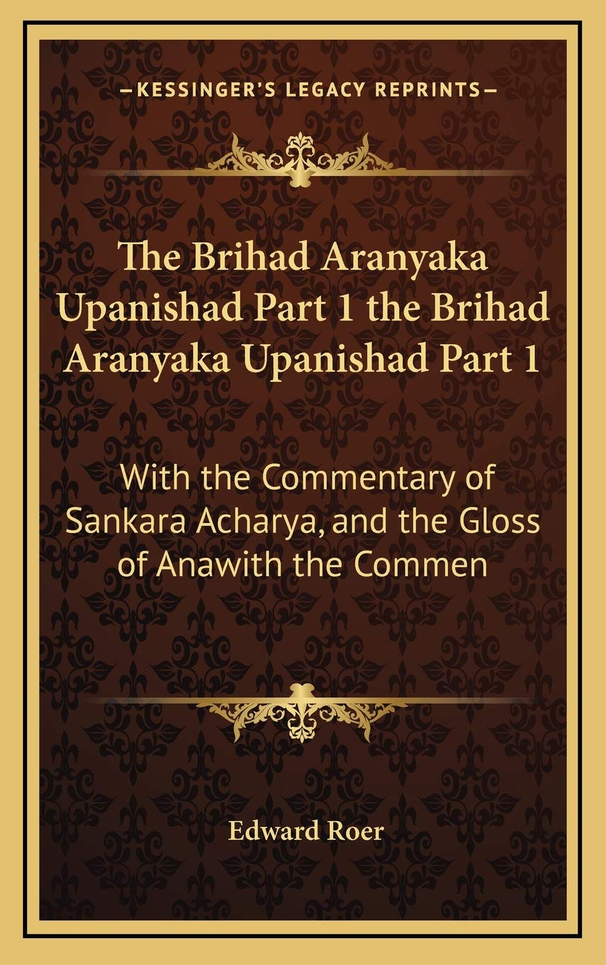 The Brihad Aranyaka Upanishad Part 1 the Brihad Aranyaka Upanishad Part 1: With the Commentary of Sankara Acharya, and the Gloss of Anawith the Commen