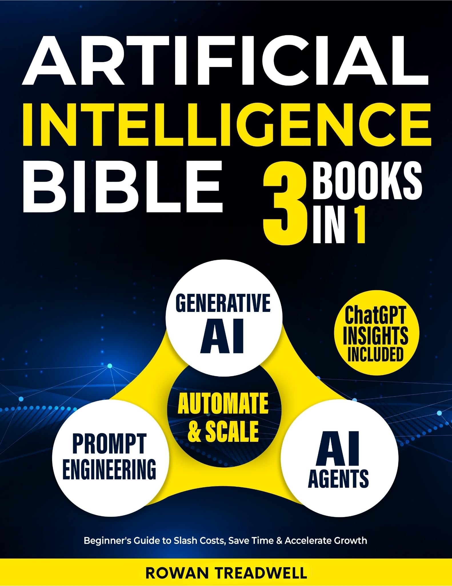 Artificial Intelligence Bible [3-in-1]: AI Agents, Prompt Engineering & Generative AI. Automate & Scale — Beginner's Guide to Slash Costs, Save Time & Accelerate Growth | ChatGPT Insights Included