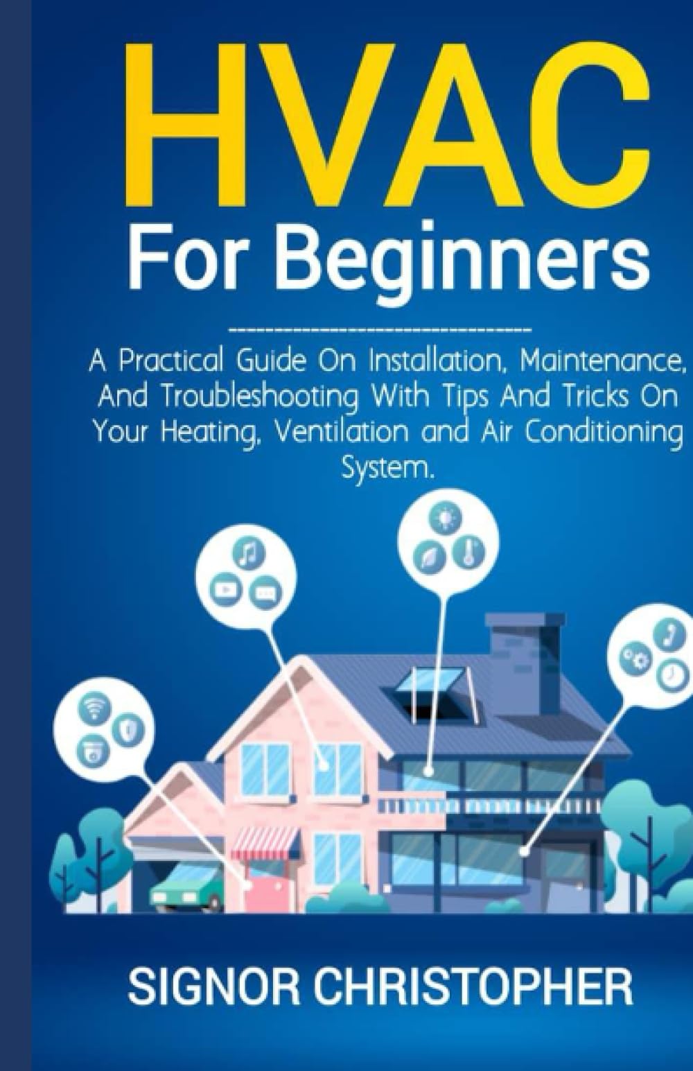 HVAC for Beginners: A Practical Guide on Installation , Maintenance, and Troubleshooting with Tips and Tricks on Your Heating, Ventilation and Air Conditioning System.
