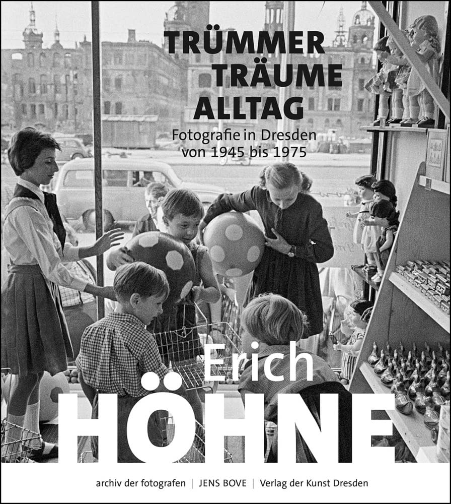 Erich Höhne. Trümmer - Träume - Alltag: Fotografie in Dresden von