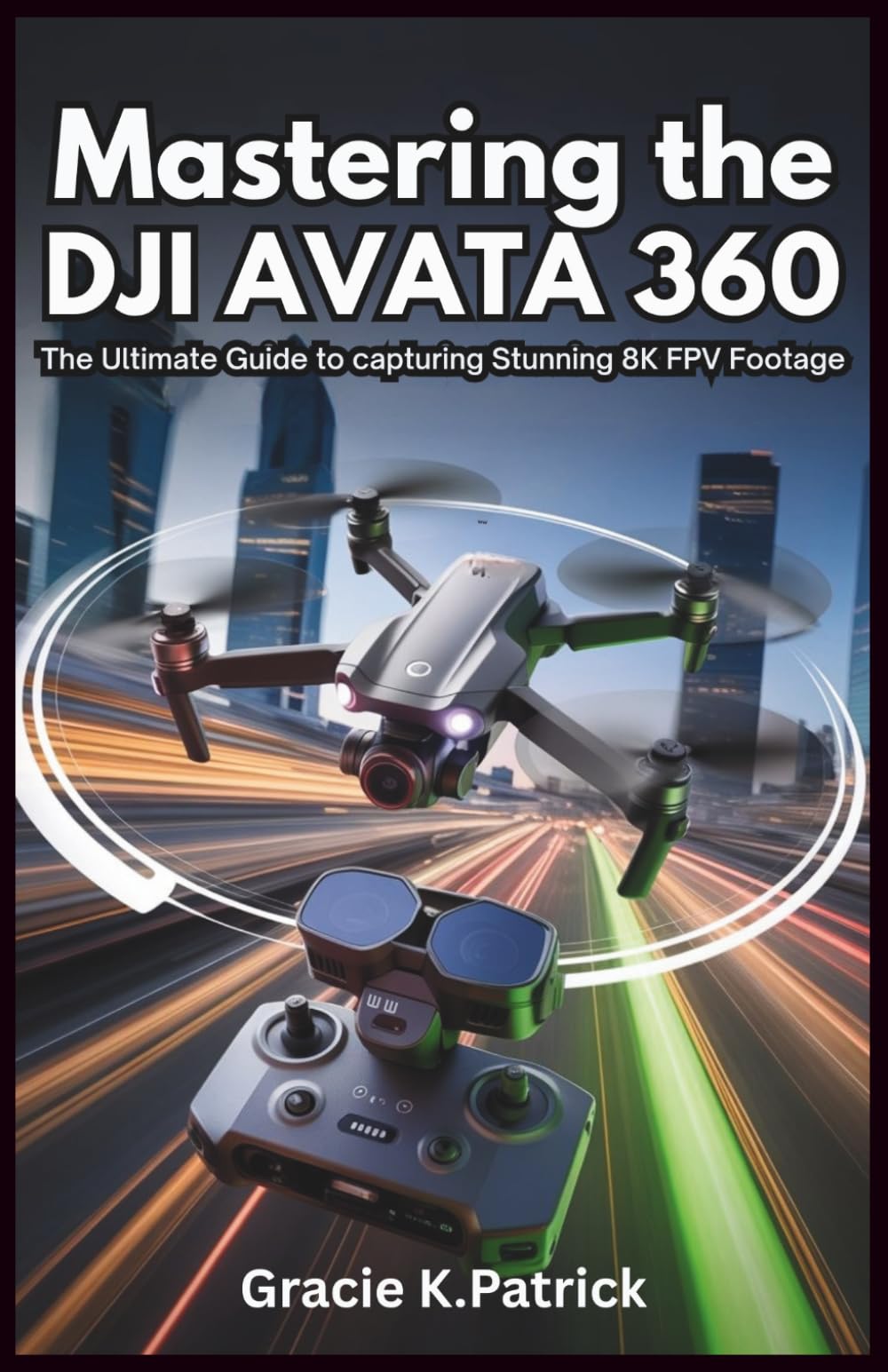 Mastering the DJI Avata 360: The Ultimate Guide to Capturing Stunning 8K FPV Footage: Step-by-Step Instructions, Pro Tips, and Editing Secrets for Perfect 360° Drone Shots