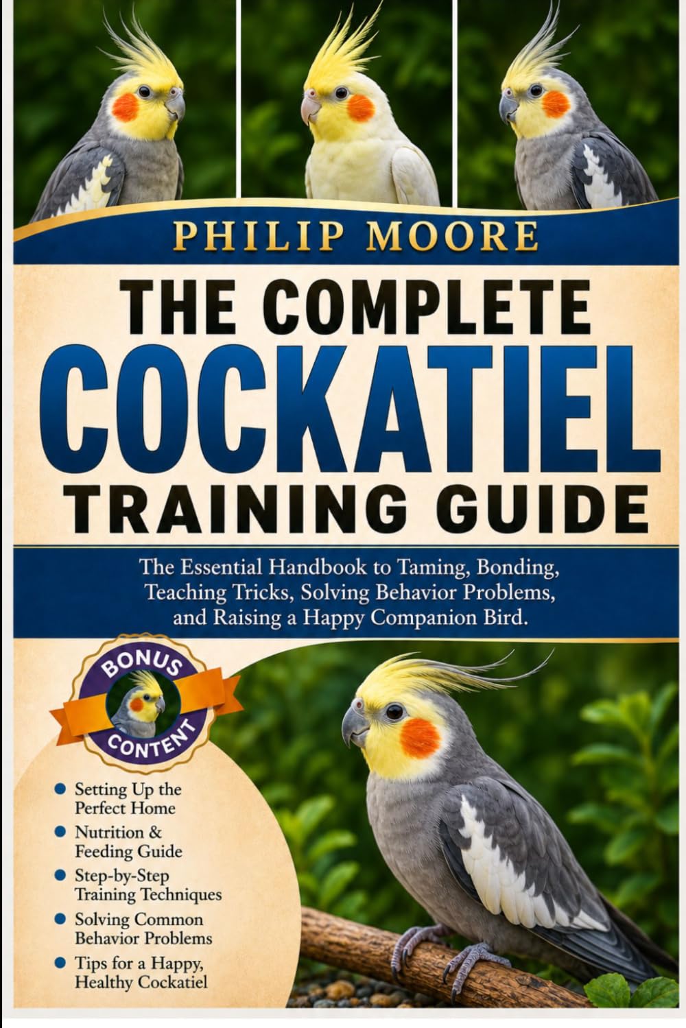 THE COMPLETE COCKATIEL TRAINING GUIDE: The Essential Handbook to Taming, Bonding, Teaching Tricks, Solving Behavior Problems, and Raising a Happy Companion Bird.