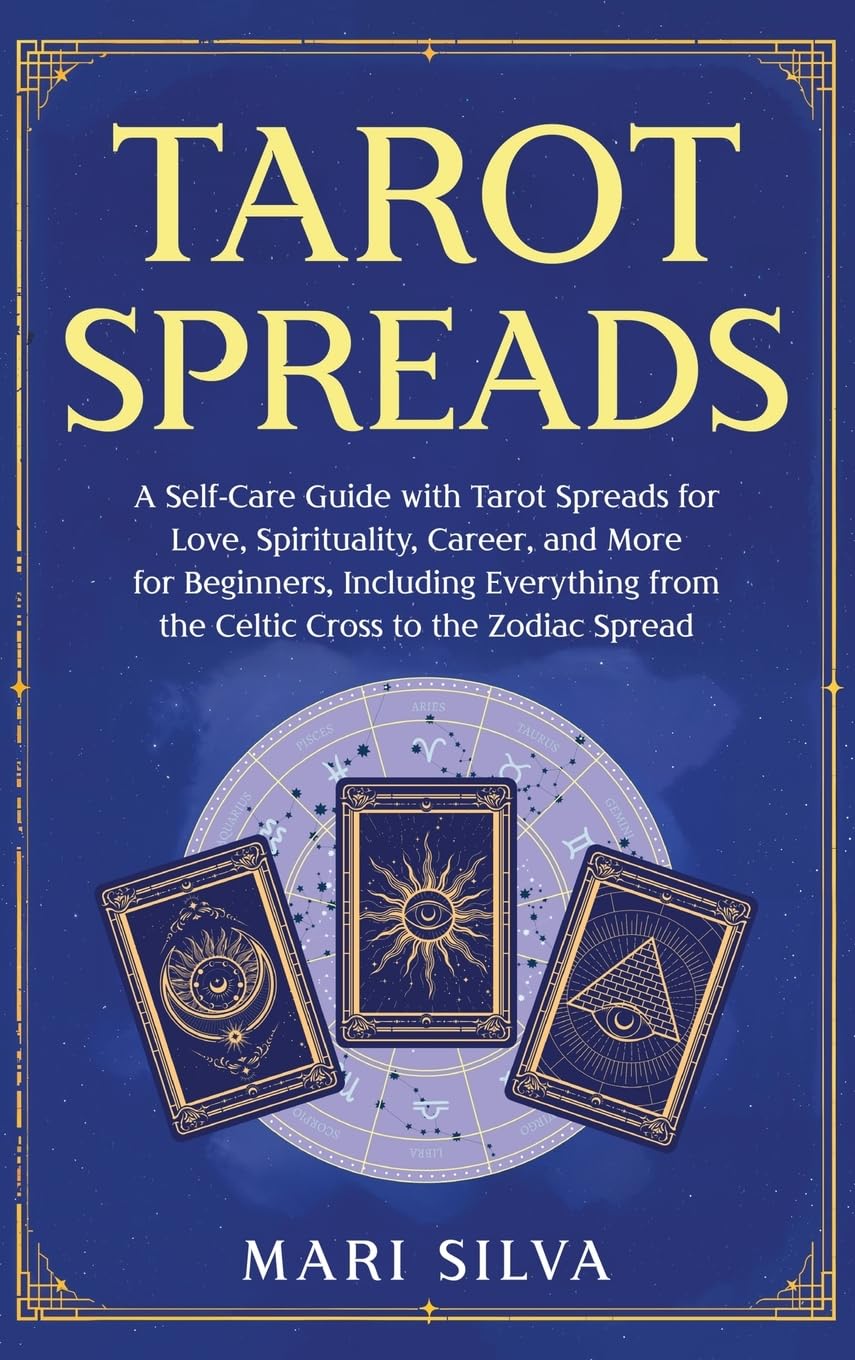 Tarot Spreads: A Self-Care Guide with Tarot Spreads for Love, Spirituality, Career, and More for Beginners, Including Everything from the Celtic Cross to the Zodiac Spread