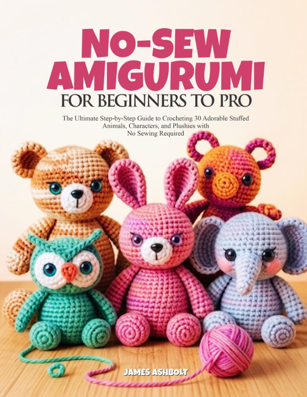 NO-SEW AMIGURUMI FOR BEGINNERS TO PRO: The Ultimate Step-by-Step Guide to Crocheting 30 Adorable Stuffed Animals, Characters, and Plushies with No Sewing Required