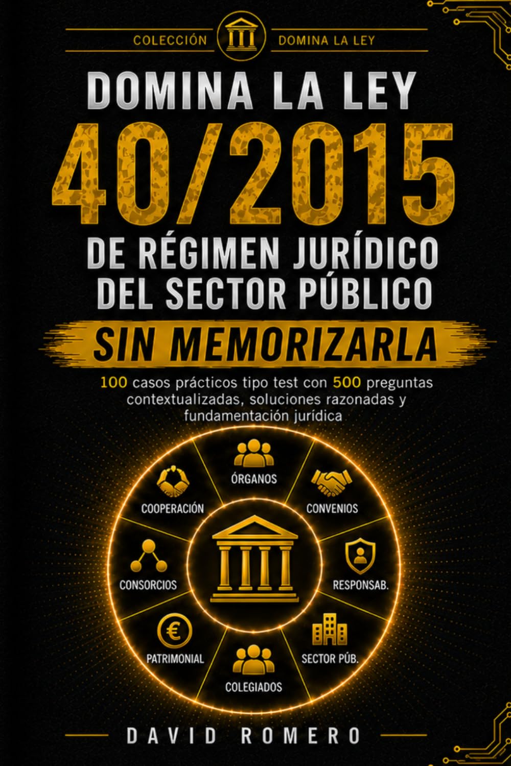 DOMINA LA LEY 40/2015 DE RÉGIMEN JURÍDICO DEL SECTOR PÚBLICO SIN MEMORIZARLA: 100 CASOS PRÁCTICOS TIPO TEST 500 preguntas contextualizadas, soluciones razonadas y fundamentación jurídica
