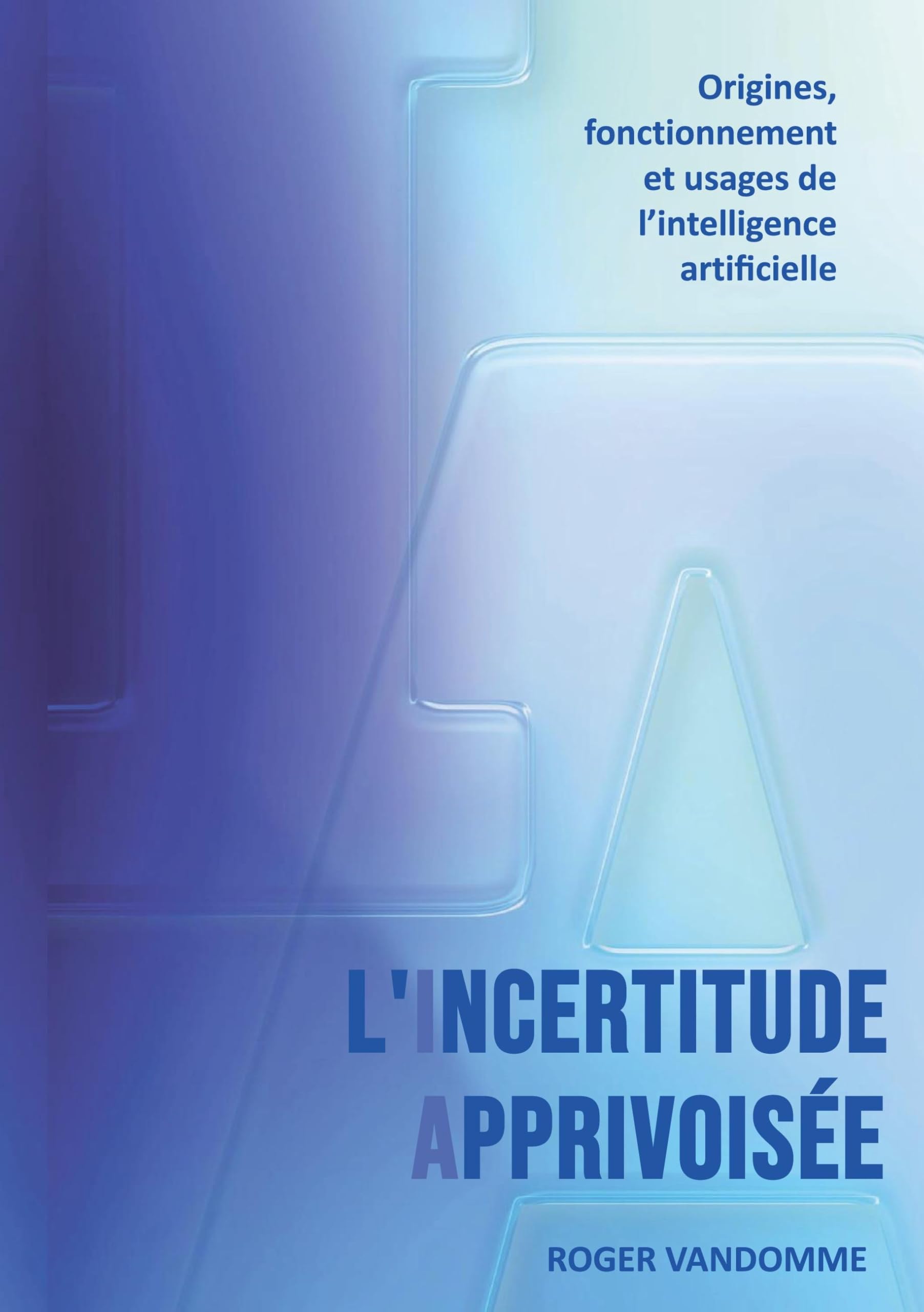 L'Incertitude Apprivoisée: Origines, fonctionnement et usages de l'intelligence artificielle