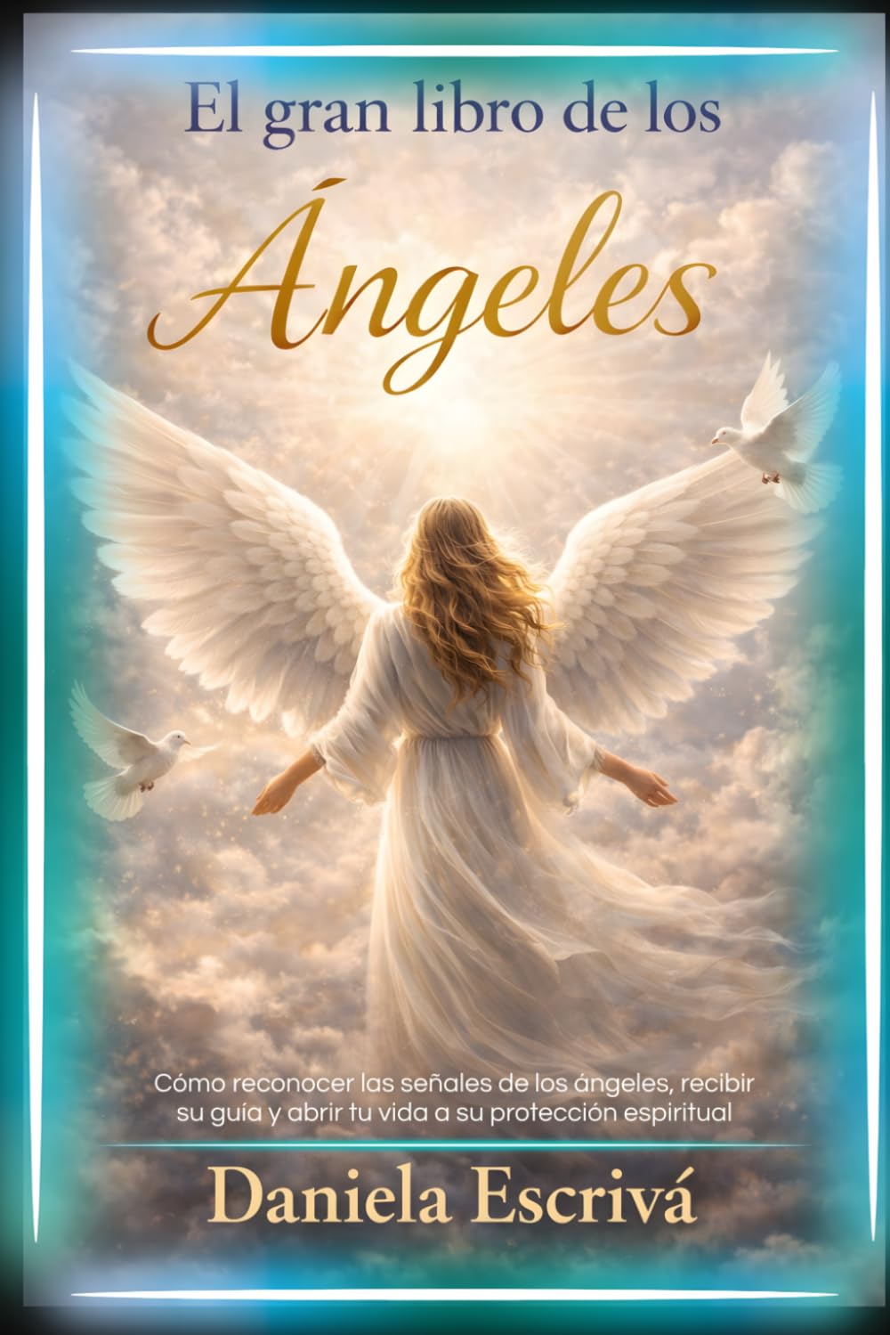 El Gran Libro de los Ángeles: Cómo reconocer las señales de los ángeles, recibir su guía y abrir tu vida a su protección espiritual