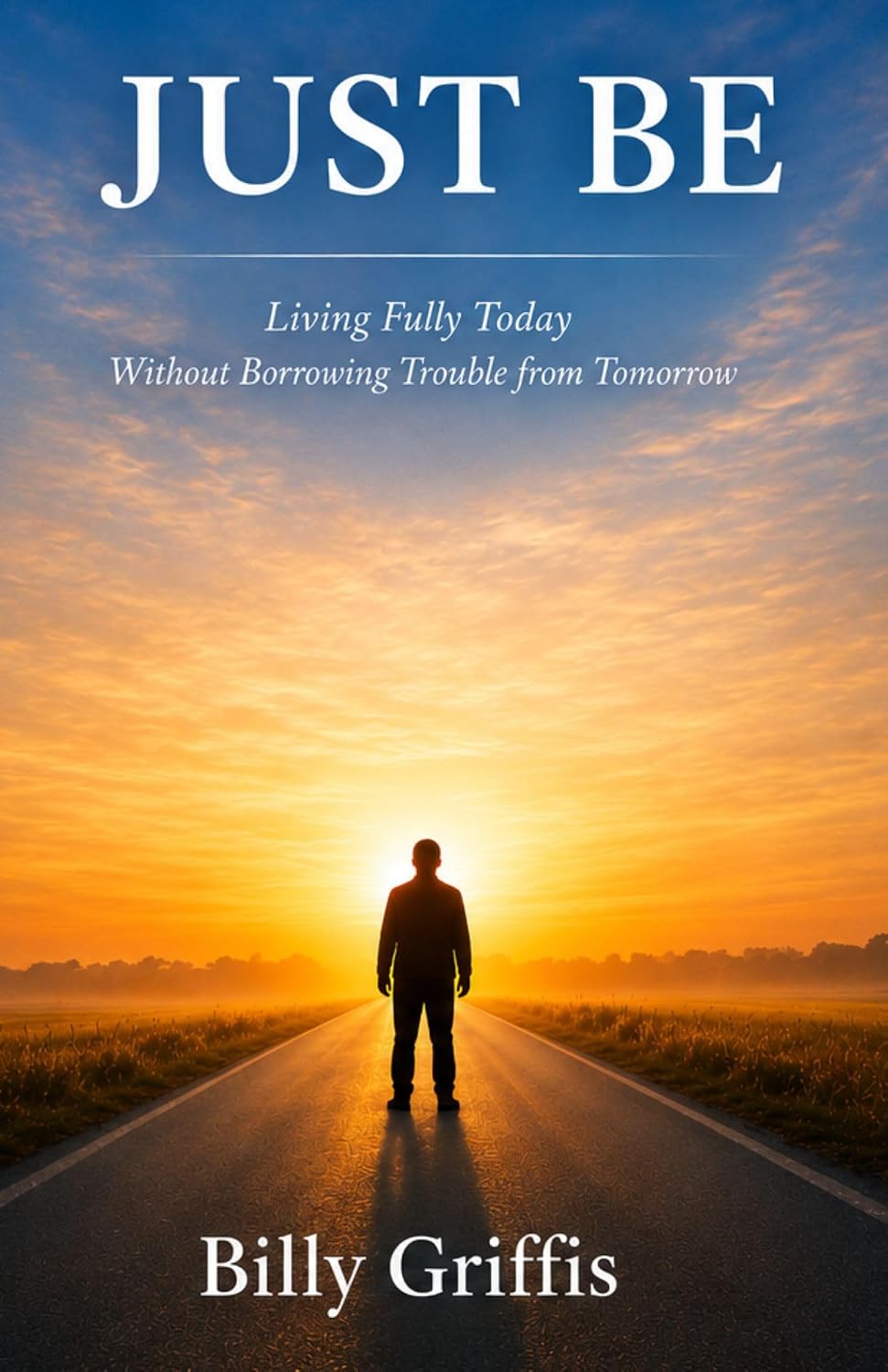 JUST BE: Learning to Live Today Without Borrowing Trouble From Tomorrow