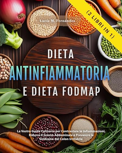 DIETA ANTINFIAMMATORIA E DIETA FODMAP (2 libri in 1): La Vostra Guida Culinaria per Contrastare le Infiammazioni, Ridurre il Grasso Addominale e Prevenire la Sindrome del Colon Irritabile