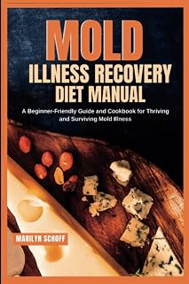 Mold Illness Recovery Diet Manual: A Beginner-Friendly Guide and Cookbook for Thriving and Surviving Mold Illness