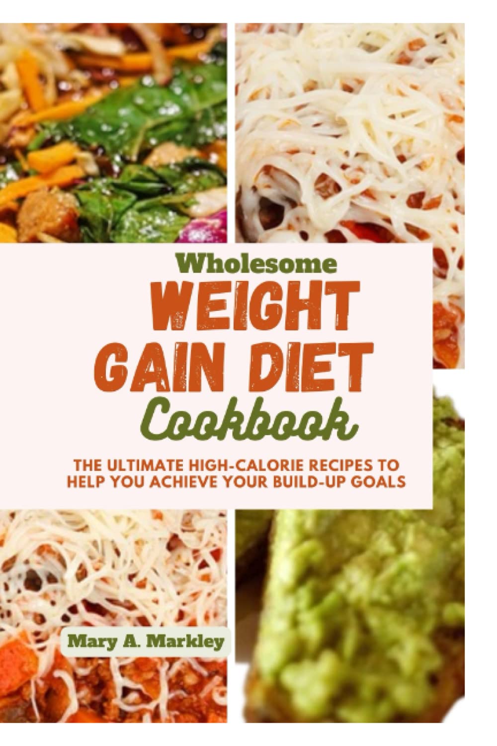 Wholesome Weight Gain Diet Cookbook: The Ultimate High-calorie Recipes To Help You Achieve Your Build-Up Goals (Cooking for Optimal Health)