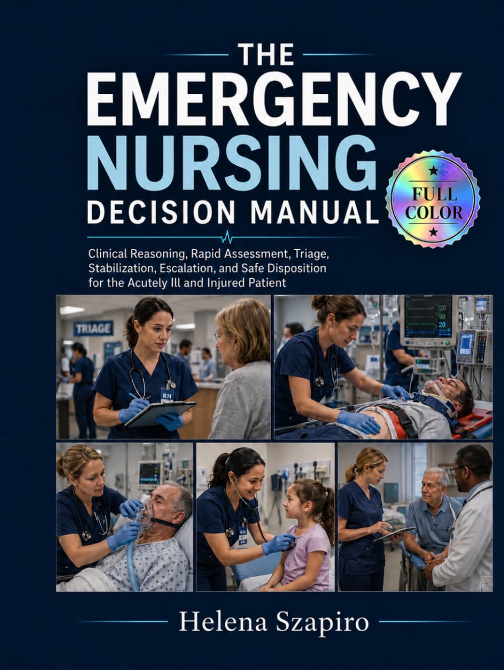 The Emergency Nursing Decision Manual: Clinical Reasoning, Rapid Assessment, Triage, Stabilization, Escalation, and Safe Disposition for the Acutely Ill and Injured Patient