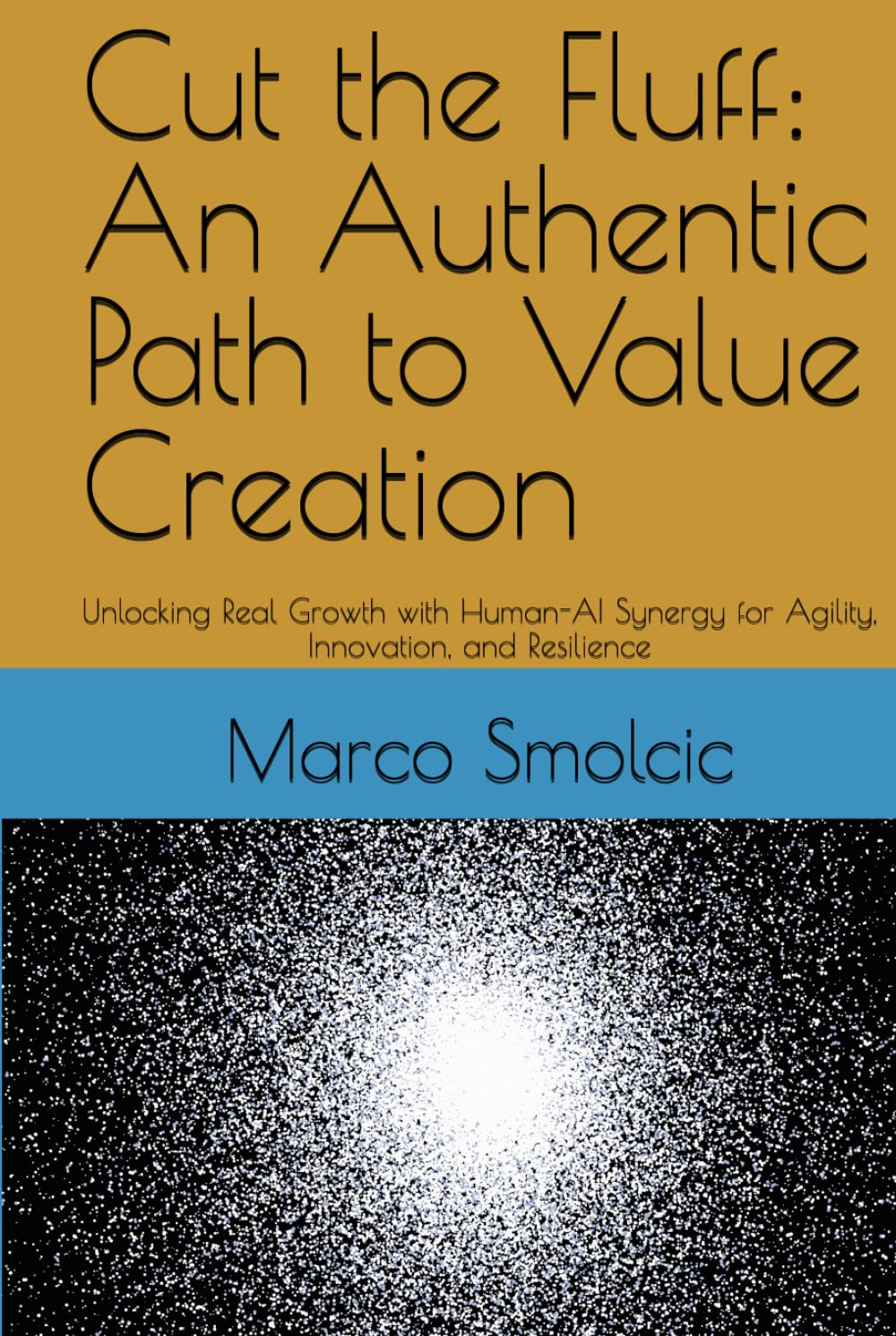 Cut the Fluff: An Authentic Path to Value Creation: Unlocking Real Growth with Human-AI Synergy for Agility, Innovation, and Resilience