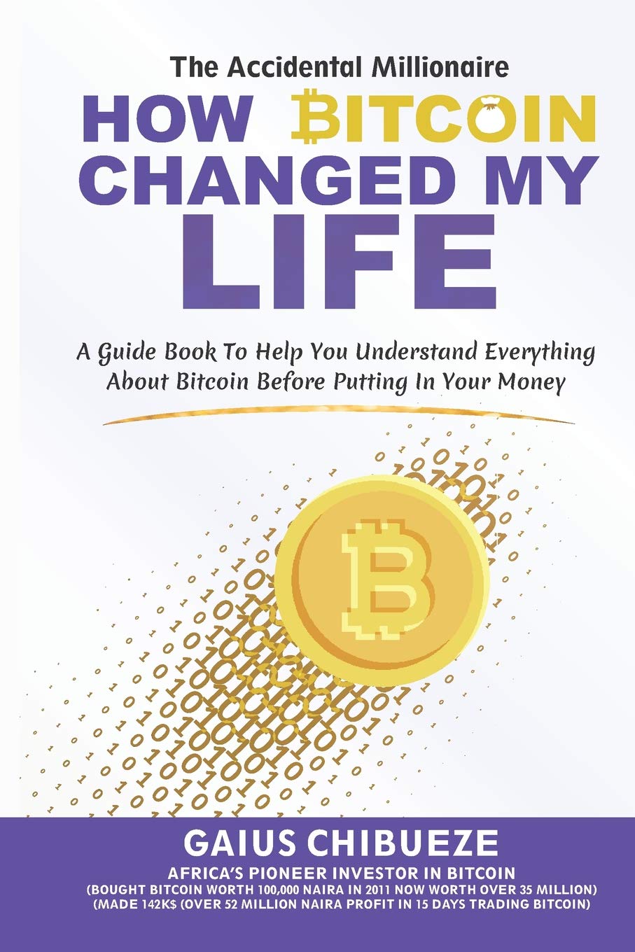 HOW BITCOIN CHANGED MY LIFE: A GUIDE TO HELP YOU UNDERSTAND EVERYTHING  ABOUT BITCOIN BEFORE PUTTING IN YOUR MONEY : CHIBUEZE, GAIUS:  Amazon.com.be: Books
