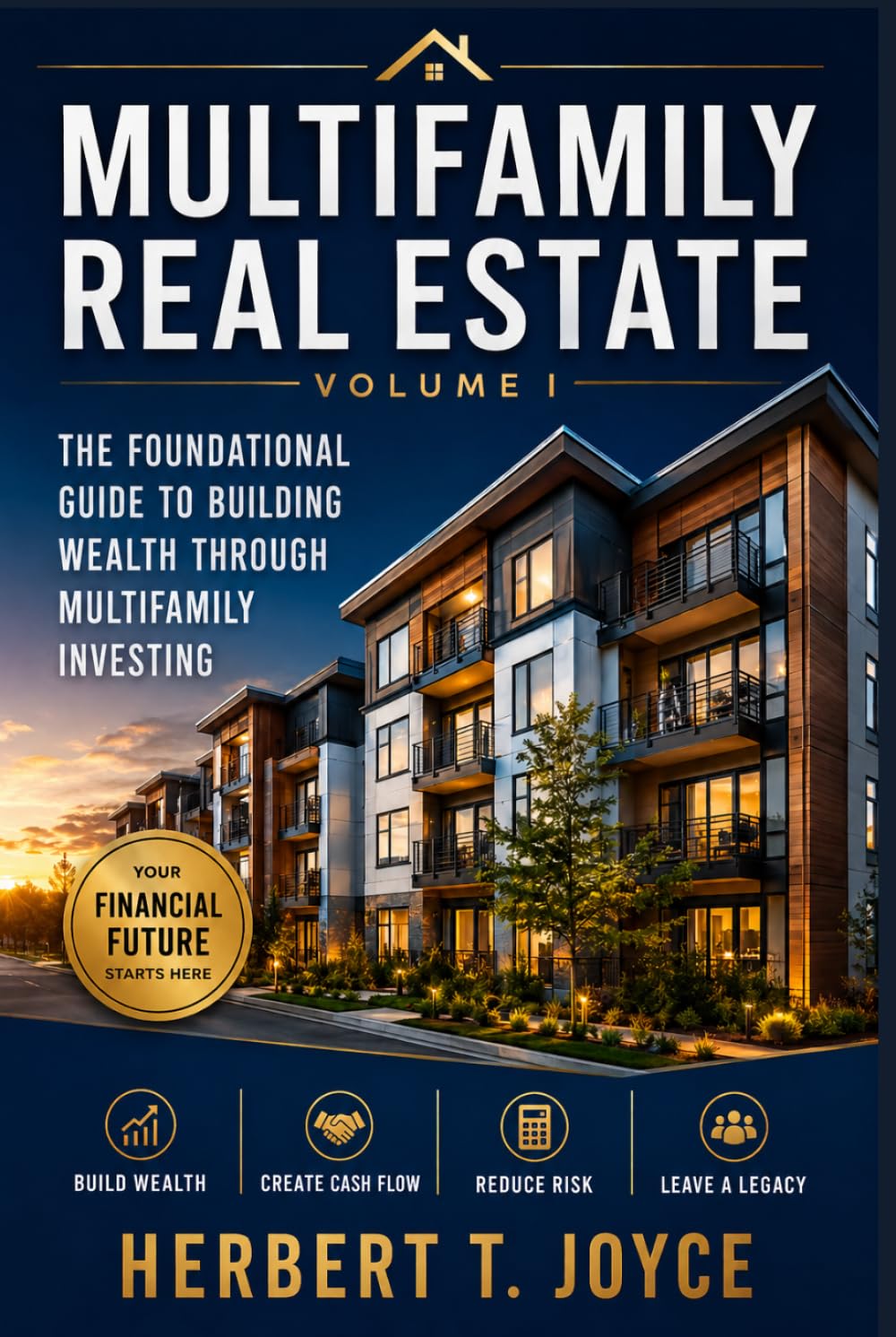 Multifamily Real Estate: The Foundational Guide to Building Wealth Through Multifamily Investing