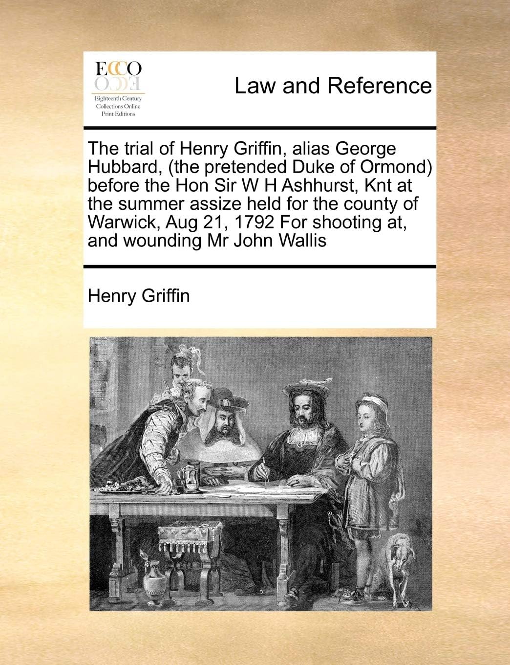 The trial of Henry Griffin, alias George Hubbard, (the pretended Duke of Ormond) before the Hon Sir W H Ashhurst, Knt at the summer assize held for ... For shooting at, and wounding Mr John Wallis Paperback – Import, 5 August 2010