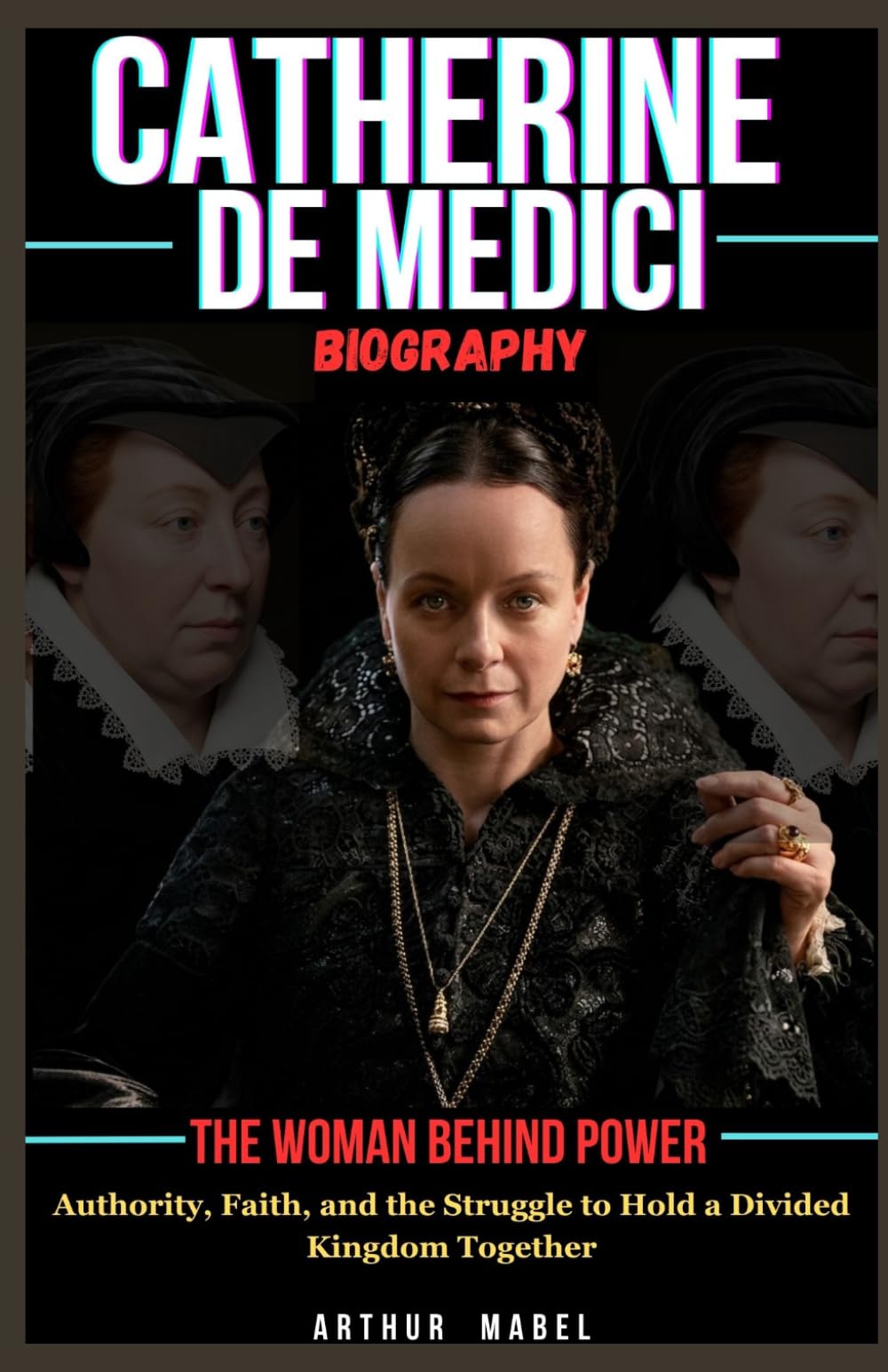 Catherine De Medici Biography: The Woman Behind Power: Authority, Faith, and the Struggle to Hold a Divided Kingdom Together