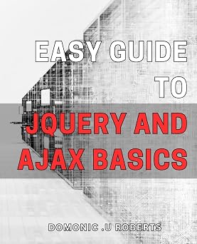 Easy Guide to jQuery and AJAX Basics Master jQuery and AJAX for Front-End Web Development with This Beginners Guide.
