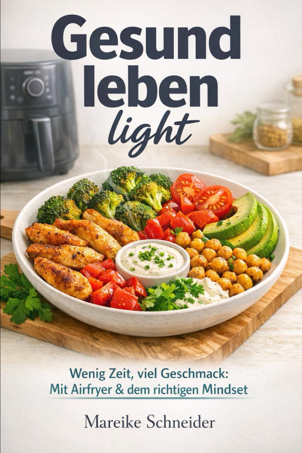 Gesund leben light: Wenig Zeit, viel Geschmack: Mit Airfryer & dem richtigen Mindset