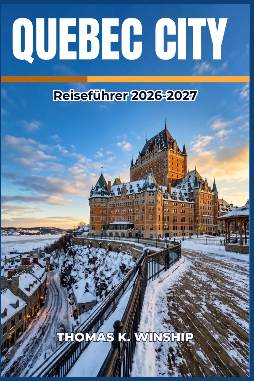 Quebec City Reiseführer 2026-2027: Erkunden Sie malerische Viertel, saisonale Feste, lokale Märkte, Restaurants am Wasser und unternehmen Sie Tagesausflüge in den Regionen Charlevoix und Laurentides