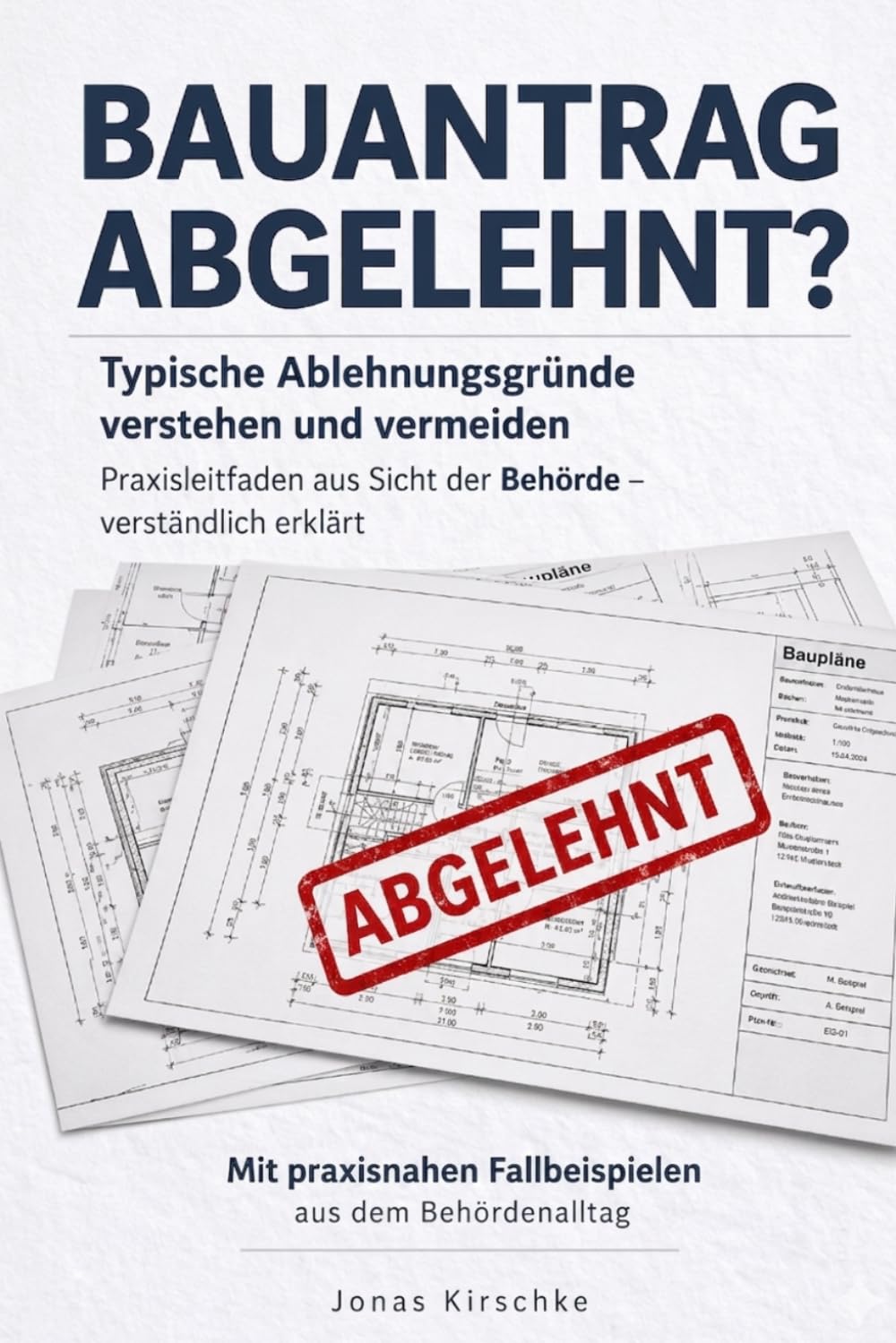 Bauantrag abgelehnt?: Typische Ablehnungsgründe verstehen und vermeiden. Praxisleitfaden aus Sicht der Behörde - verständlich erklärt