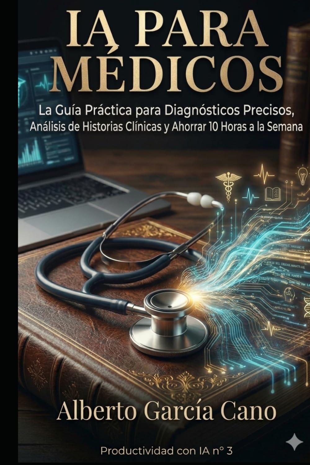 IA para Médicos: La Guía Práctica para Optimizar Consultas, Resumir Historias Clínicas y Recuperar 10 Horas a la Semana (Productividad con IA)