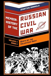 A Memoir History of the Russian Civil War: Volume I: Birth of the Volunteer Army: Book One: The Collapse of the Front,the Flight to the Don