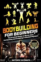 Bodybuilding for Beginners: The Practical Guide to Muscle Gain, Fat Burning and Sculpting a Chiseled Physique. (Illustrated exercises & Workout Plans)