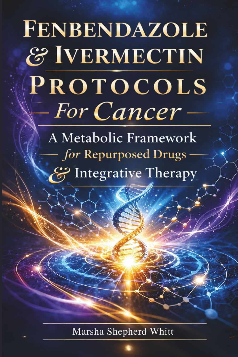 Fenbendazole & Ivermectin Protocols For Cancer: A Metabolic Framework for Repurposed Drugs & Integrative Therapy (Metabolic Framework Cancer Series)