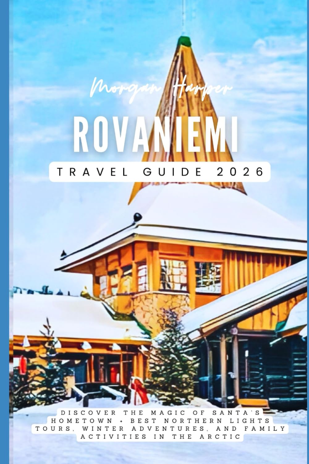 Rovaniemi Travel Guide 2026: Discover the Magic of Santa’s Hometown + Best Northern Lights Tours, Winter Adventures, and Family Activities in the Arctic