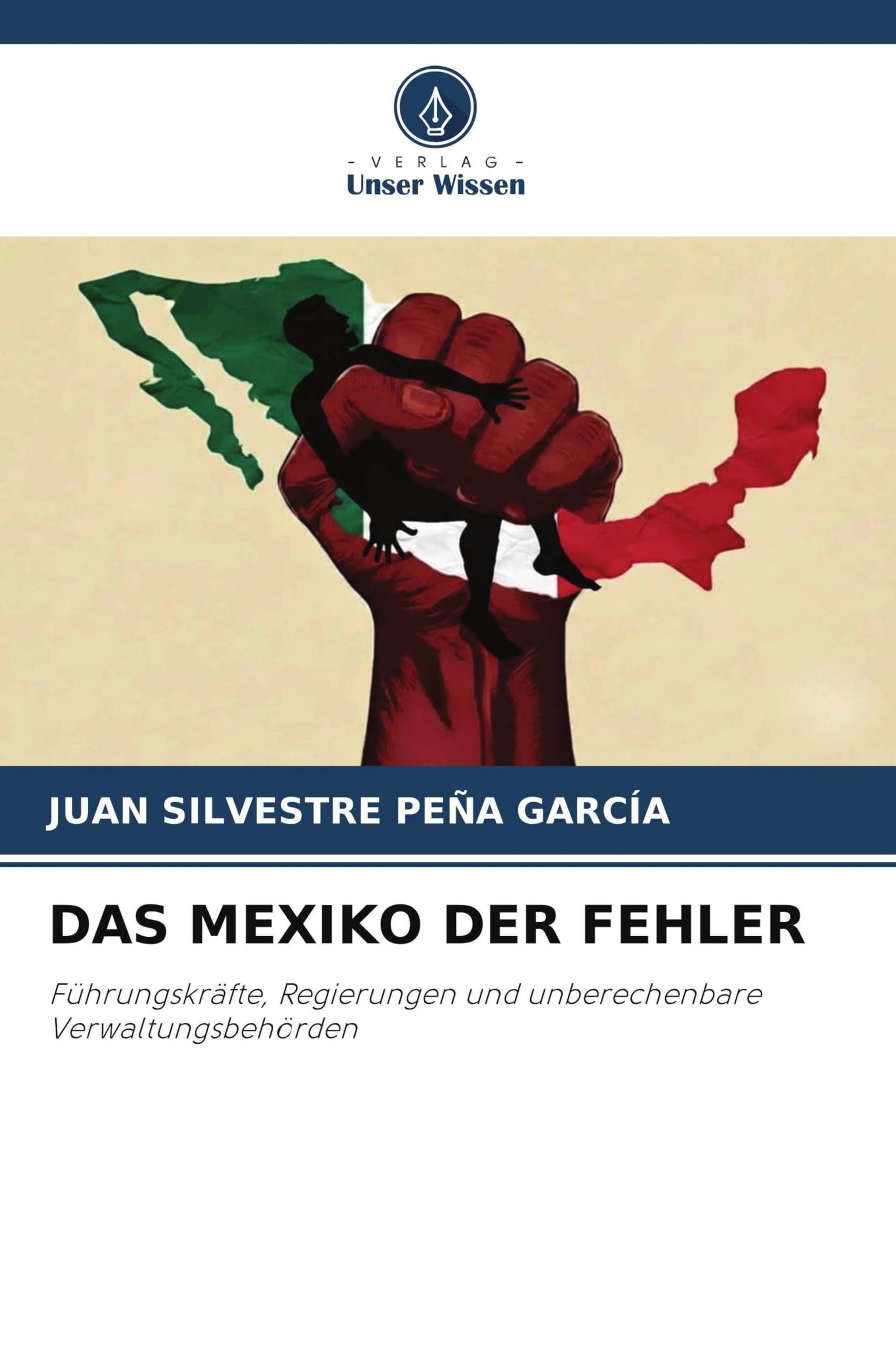 DAS MEXIKO DER FEHLER: Führungskräfte, Regierungen und unberechenbare Verwaltungsbehörden