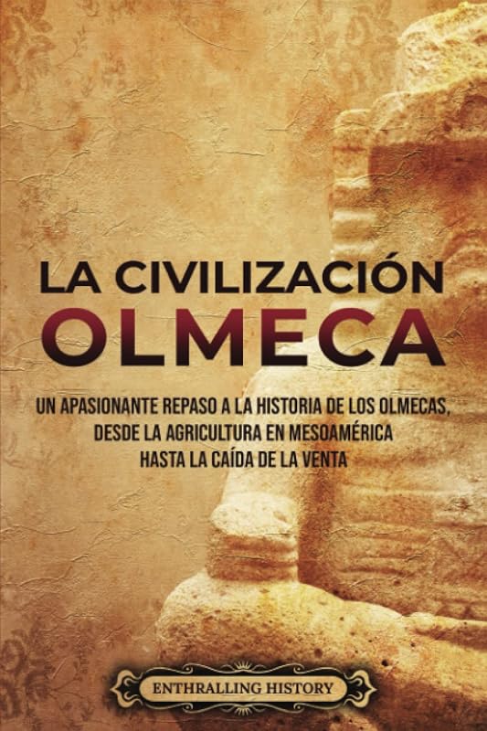 La civilización olmeca: Un apasionante repaso a la historia de los olmecas, desde la agricultura en Mesoamérica hasta la caída de La Venta (El Antiguo México) (Spanish Edition)