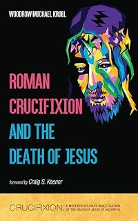 Roman Crucifixion and the Death of Jesus (Crucifixion: A Multidisciplinary Investigation of the Death of Jesus of Nazareth Book 1)