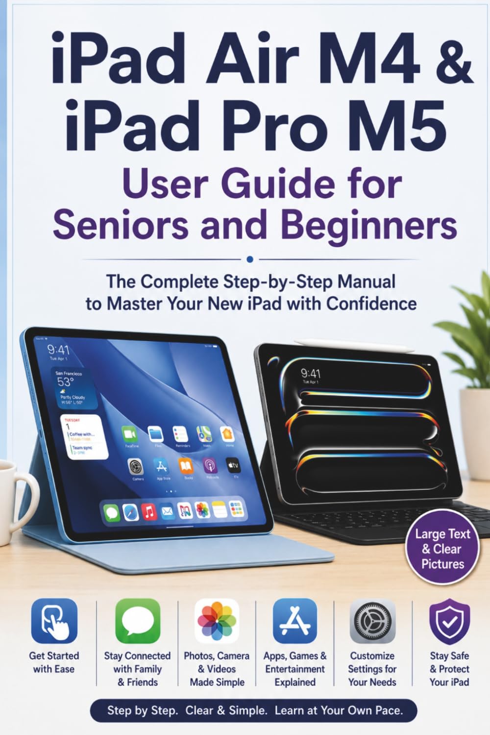 iPad Air M4 & iPad Pro M5 User Guide for Seniors and Beginners: The Complete Step-by-Step Manual to Master Your New iPad with Confidence