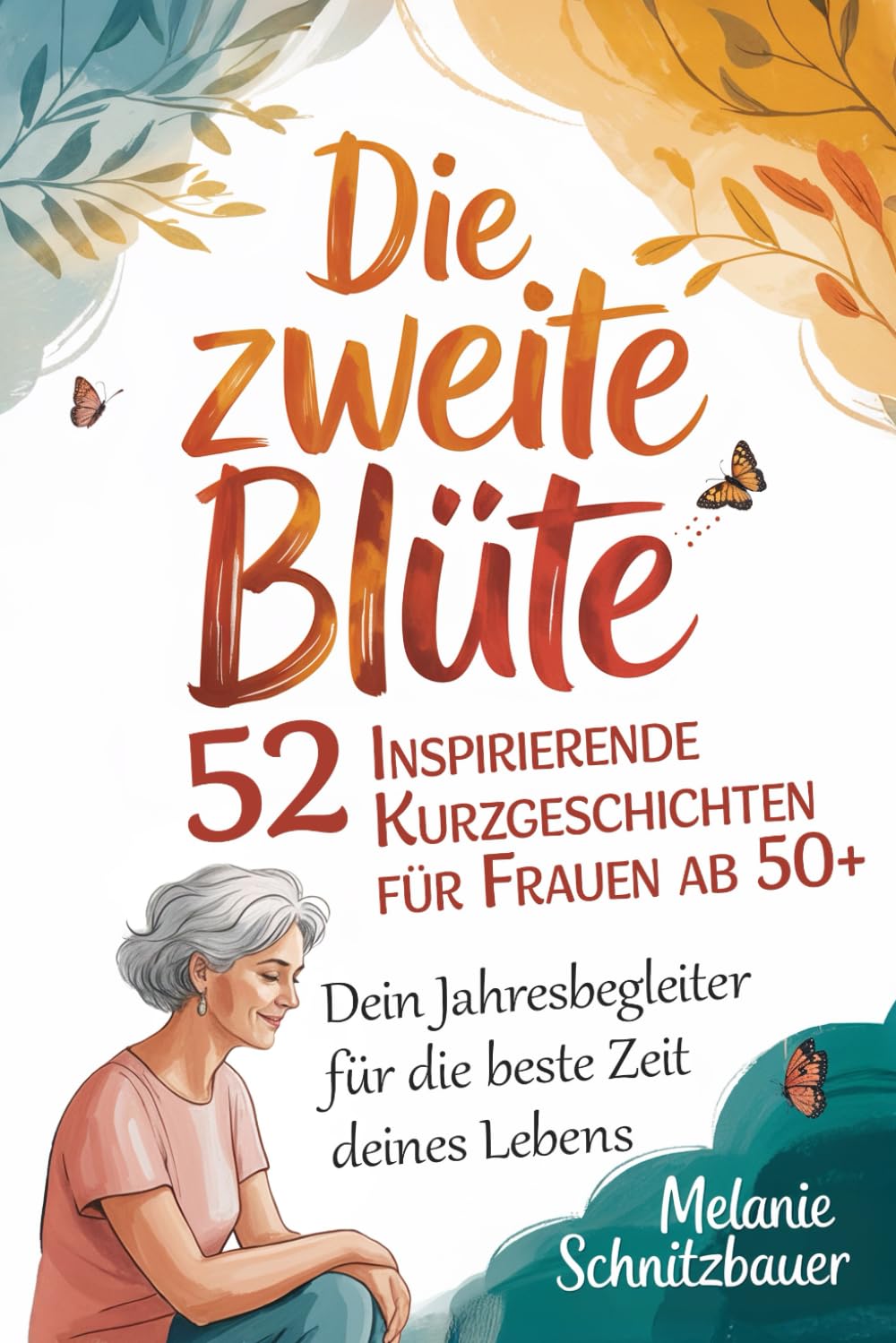 Die zweite Blüte: 52 inspirierende Kurzgeschichten für Frauen ab 50+: Dein Jahresbegleiter für die beste Zeit deines Lebens – das perfekte Geschenk für Frauen in den Wechseljahren