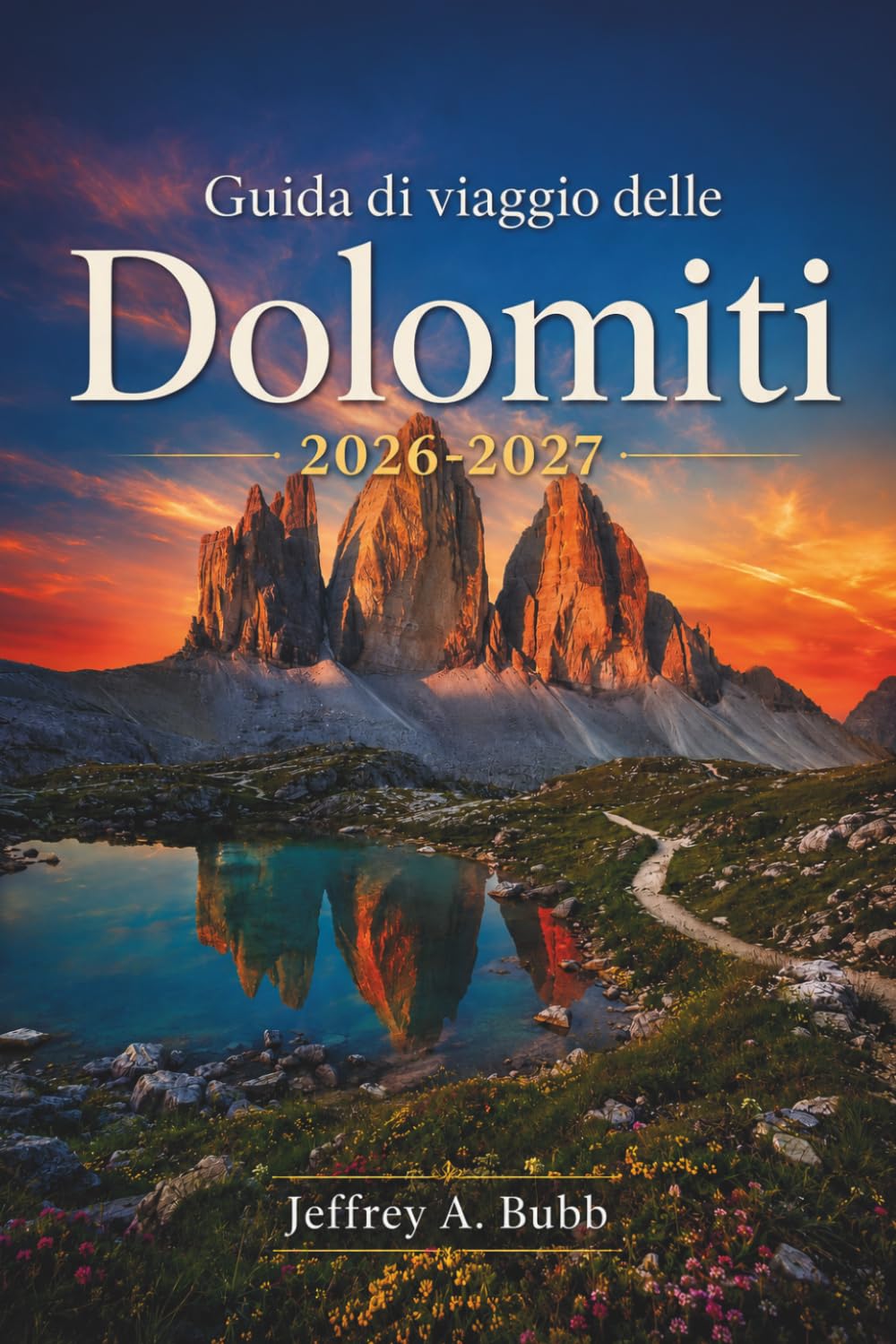Guida di viaggio delle Dolomiti 2026-2027: Il tuo itinerario alpino per il Nord Italia: escursioni sulle Tre Cime, percorsi di vie ferrate, soggiorni ... e pianificazione stagionale per valle.
