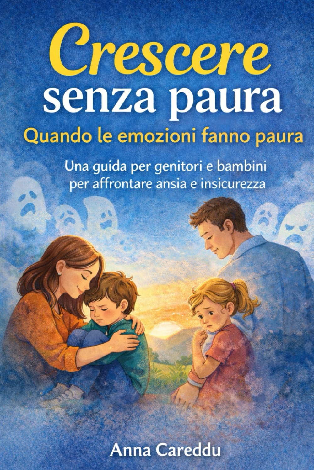 Crescere senza paura: Quando le emozioni fanno paura. Una guida per genitori e bambini per affrontare ansia e insicurezza