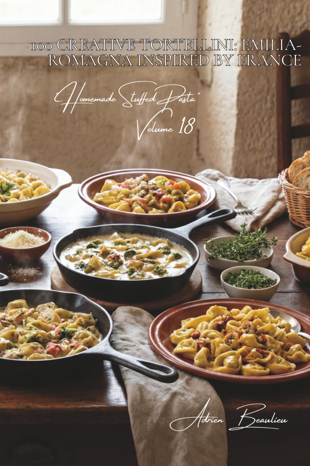 100 Creative Tortellini: Emilia-Romagna Inspired by France: In broth, with cream, or stuffed with French specialties (Sub-series "Homemade Stuffed ... – "French-Style Pasta" Series (30 Volumes))