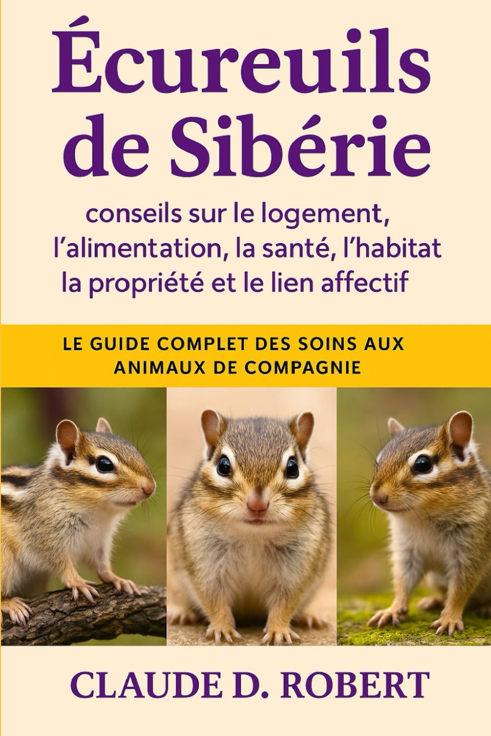 écureuils de Sibérie: Le guide complet des soins aux animaux de compagnie conseils sur le logement, l'alimentation, la santé, l'habitat, la propriété et le lien affectif