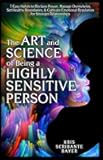 The Art and Science of Being a Highly Sensitive Person: 7 Easy Habits to Reclaim Power, Manage Overwhelm, Set Healthy Boundaries, & Cultivate Emotional Regulation for Stronger Relationships