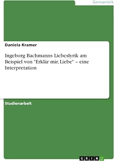 Ingeborg Bachmanns Liebeslyrik am Beispiel von "Erklär mir, Liebe" - eine Interpretation