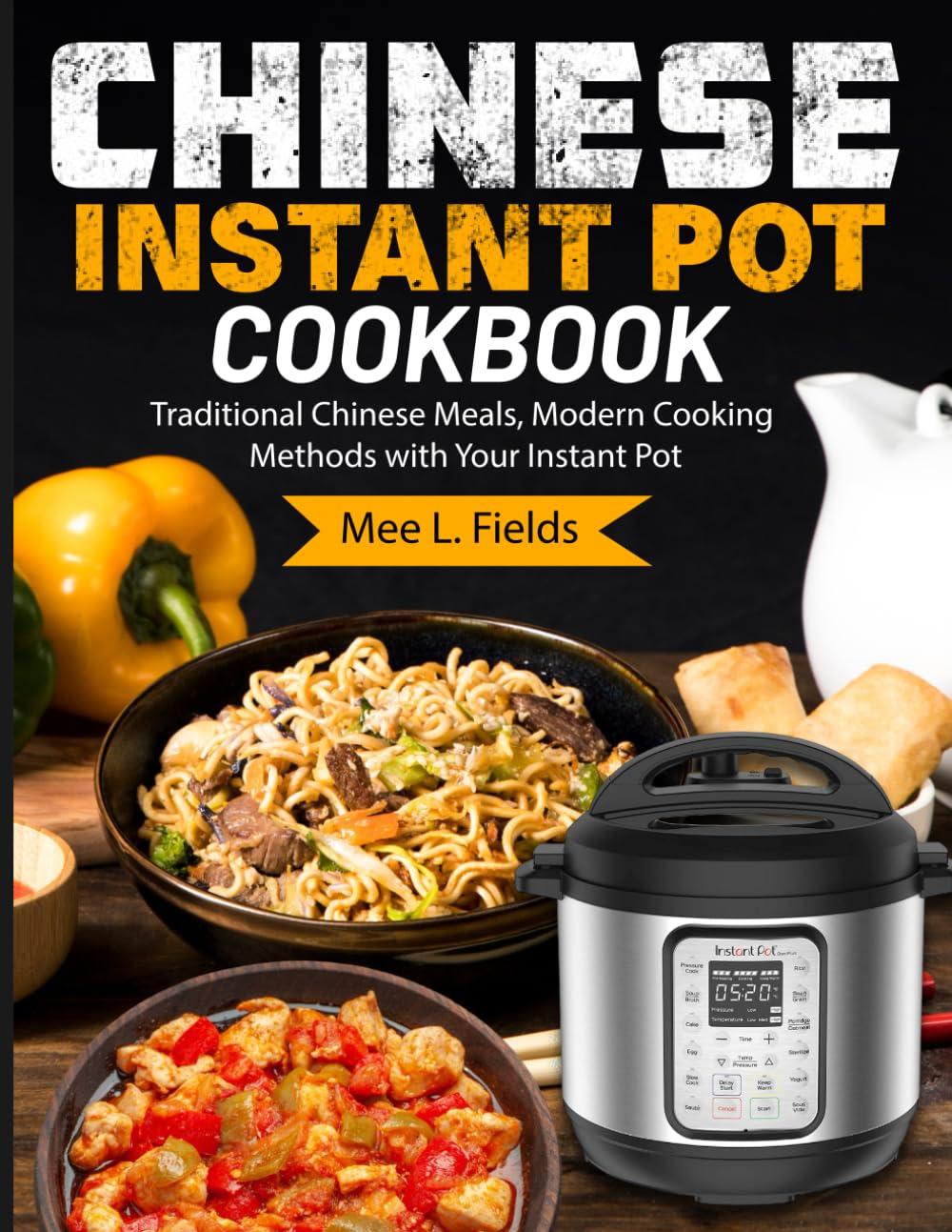 CHINESE INSTANT POT COOKBOOK: Traditional Chinese Meals, Modern Cooking Methods with Your Instant Pot